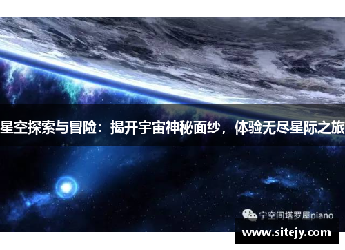 星空探索与冒险：揭开宇宙神秘面纱，体验无尽星际之旅