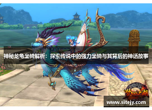 神秘龙龟坐骑解析：探索传说中的强力坐骑与其背后的神话故事