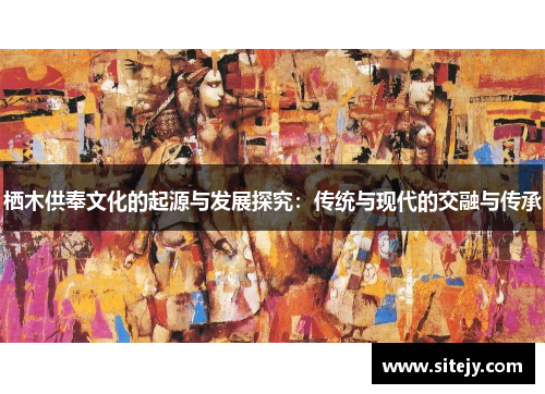 栖木供奉文化的起源与发展探究：传统与现代的交融与传承