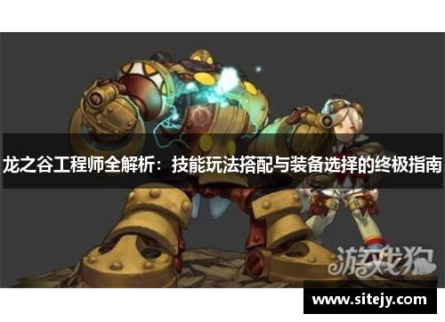 龙之谷工程师全解析：技能玩法搭配与装备选择的终极指南