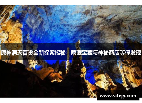 原神洞天百货全新探索揭秘：隐藏宝藏与神秘商店等你发现